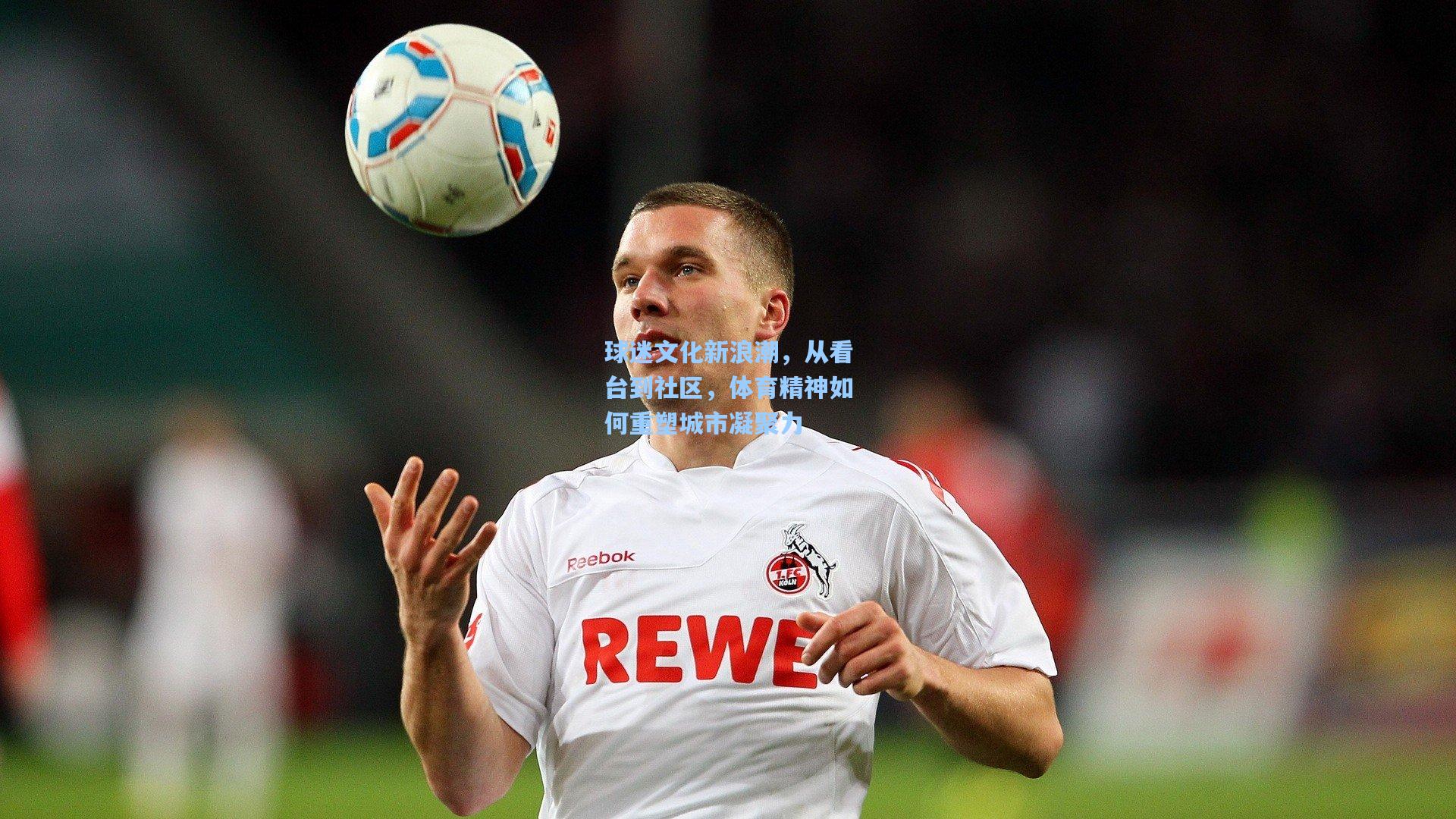 球迷文化新浪潮，从看台到社区，体育精神如何重塑城市凝聚力