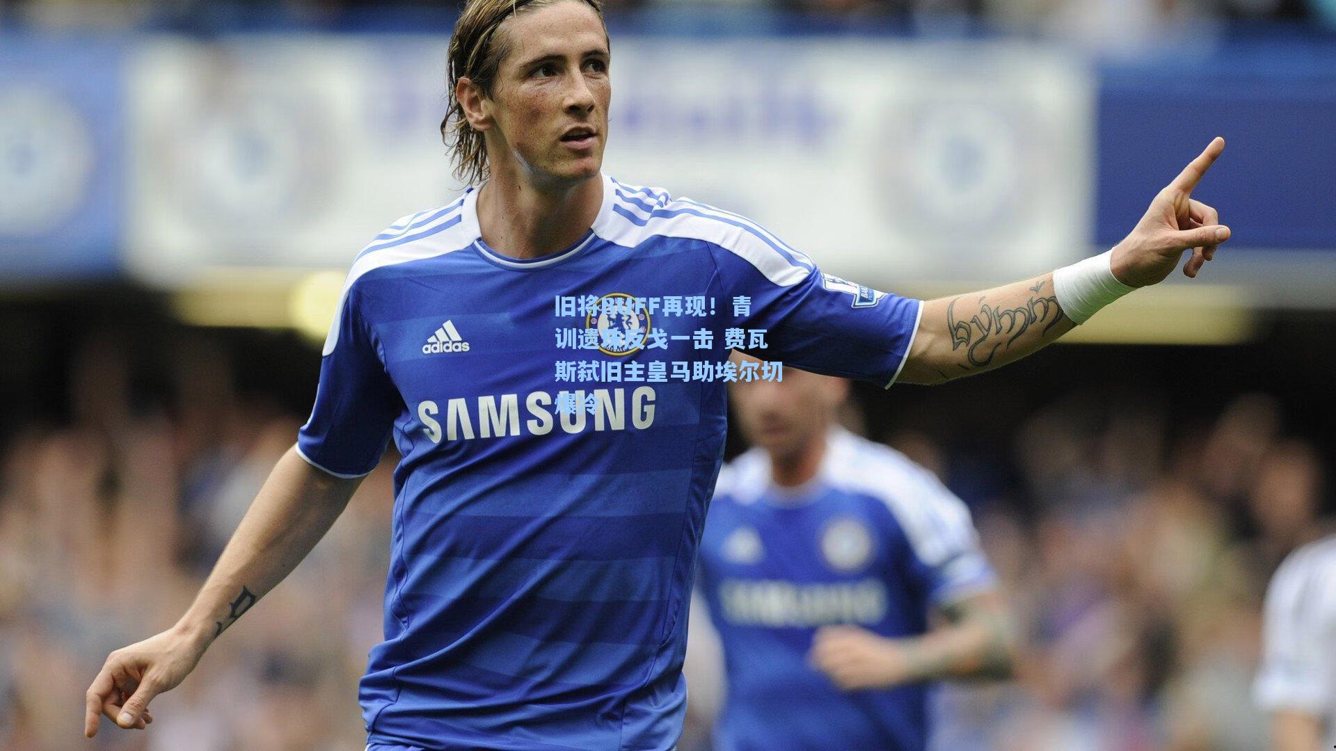 旧将BUFF再现!青训遗珠反戈一击 费瓦斯弑旧主皇马助埃尔切爆冷