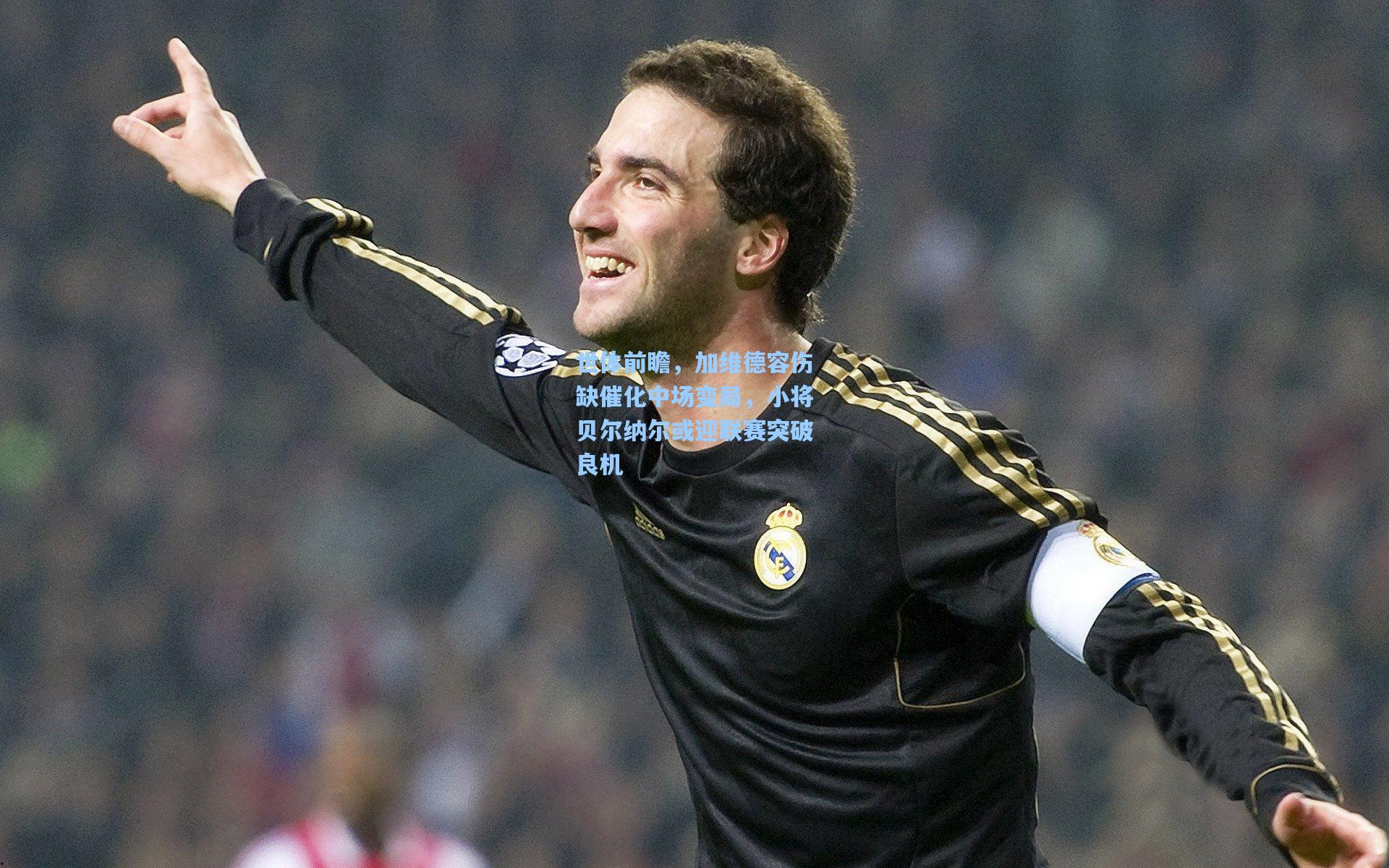 世体前瞻,加维德容伤缺催化中场变局,小将贝尔纳尔或迎联赛突破良机