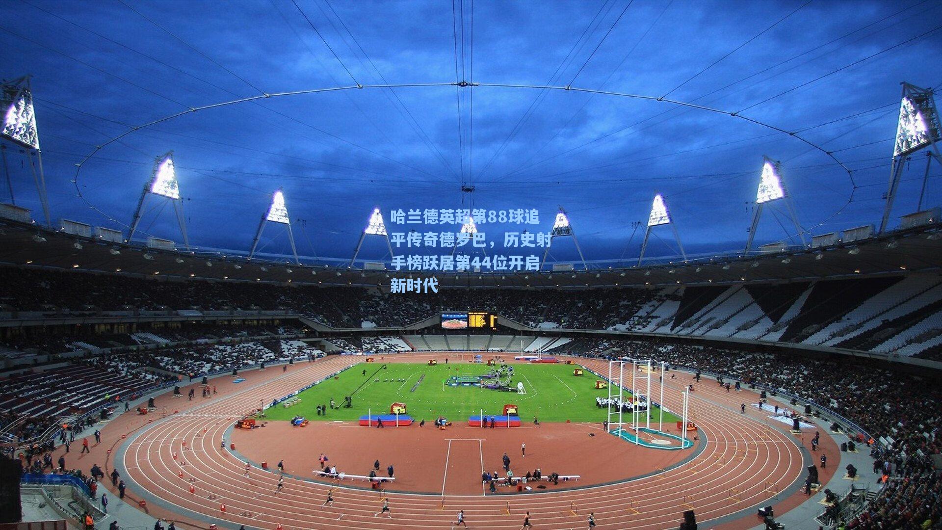 哈兰德英超第88球追平传奇德罗巴,历史射手榜跃居第44位开启新时代