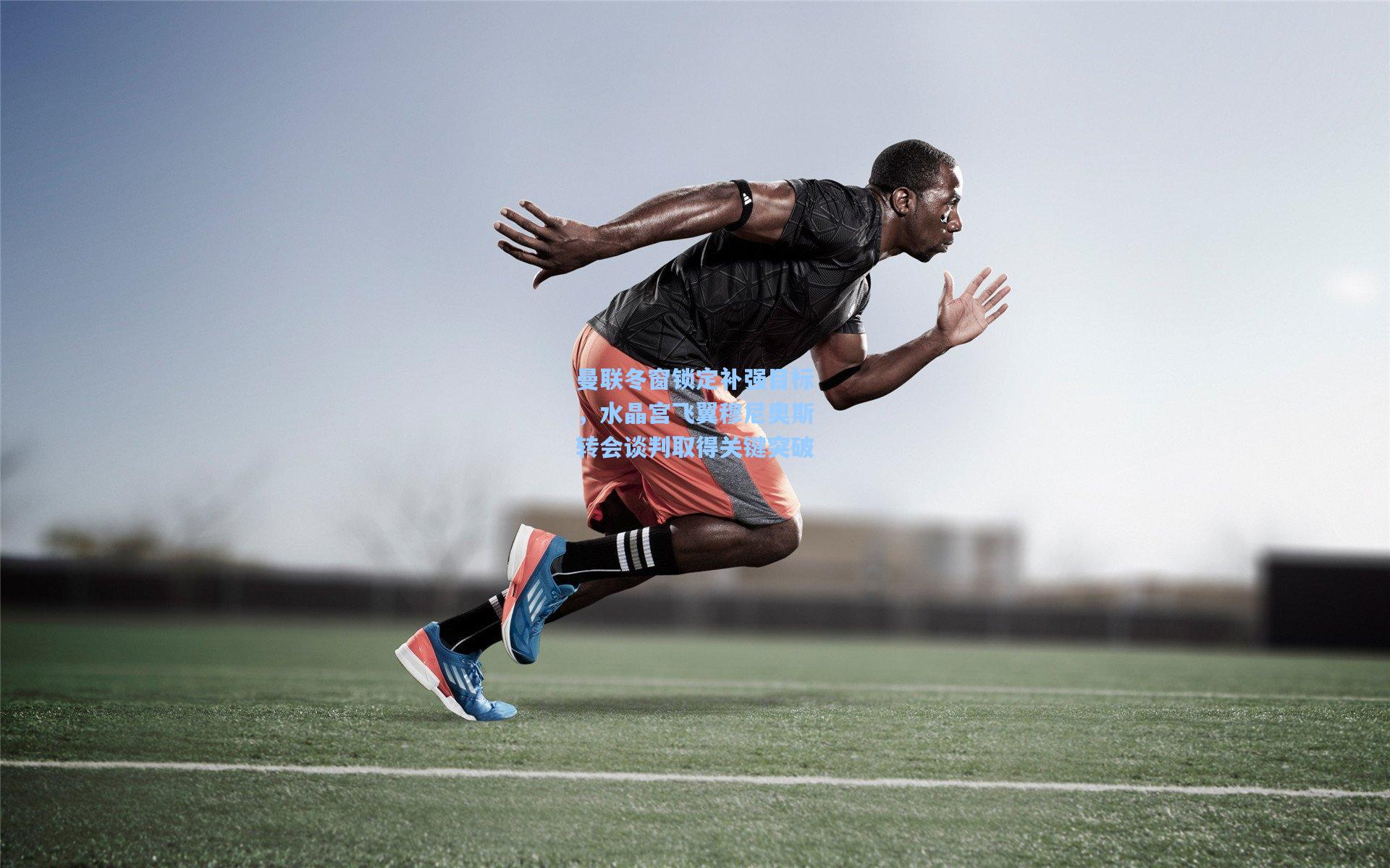 曼联冬窗锁定补强目标，水晶宫飞翼穆尼奥斯转会谈判取得关键突破