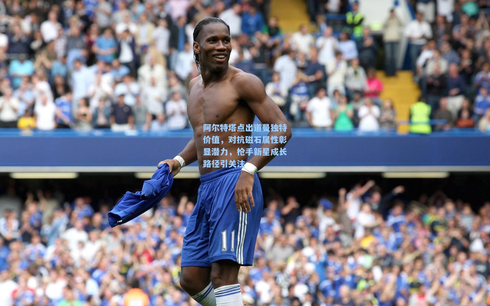 阿尔特塔点出道曼独特价值，对抗磁石属性彰显潜力，枪手新星成长路径引关注