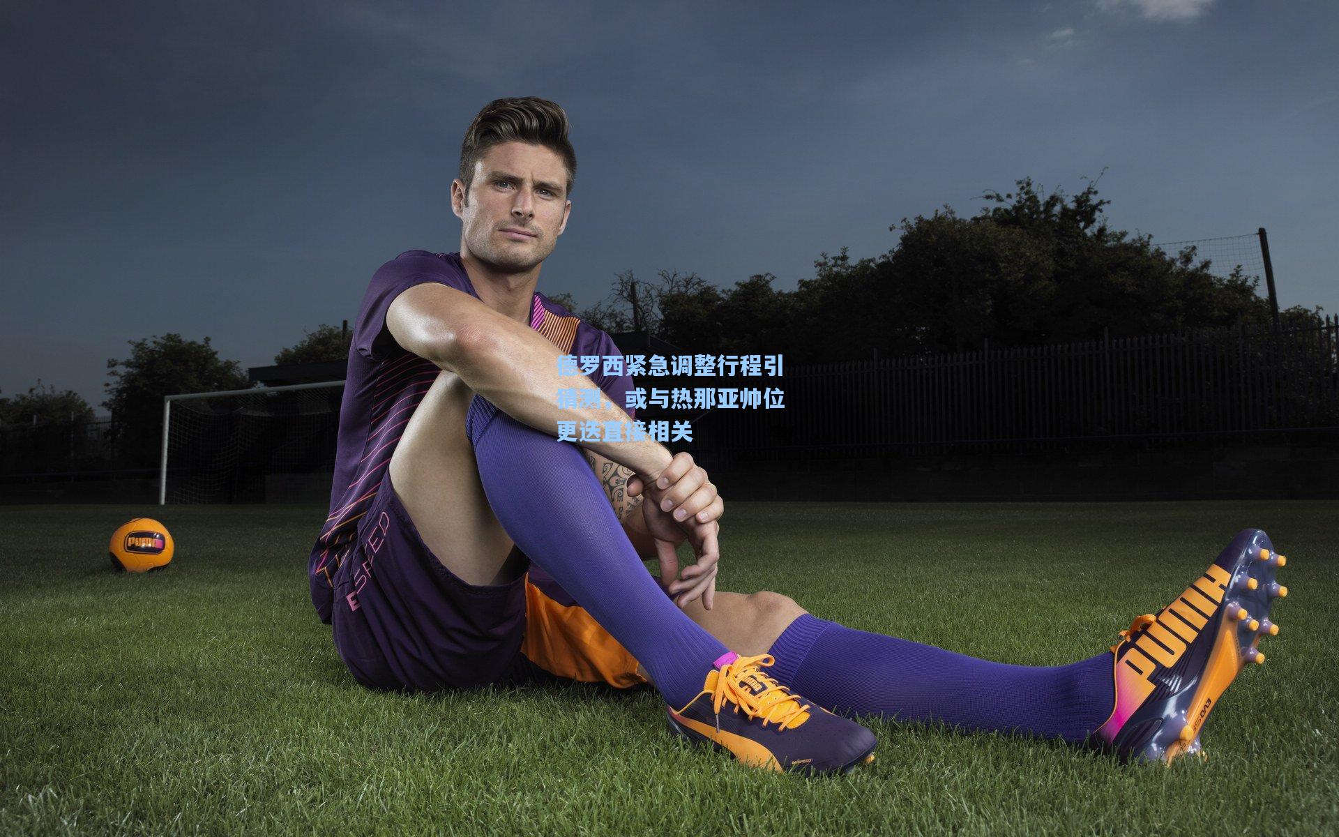 德罗西紧急调整行程引猜测，或与热那亚帅位更迭直接相关