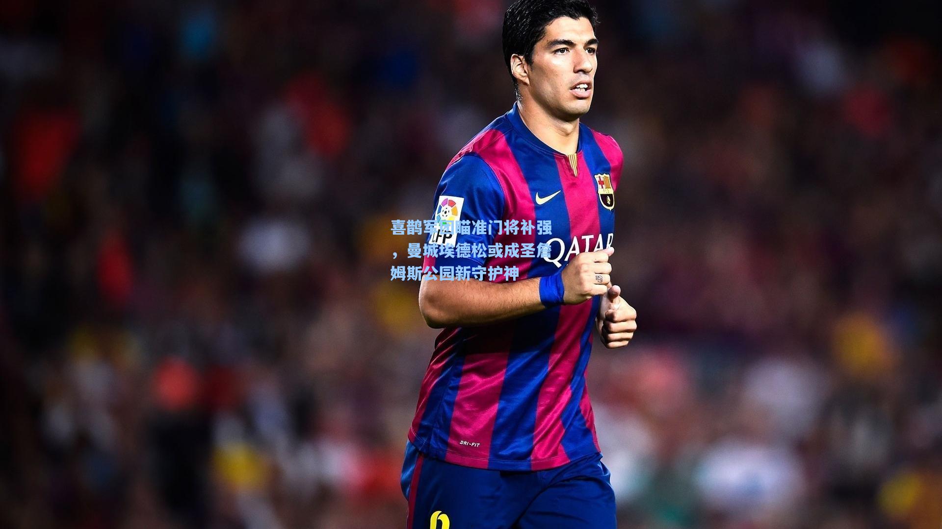 喜鹊军团瞄准门将补强，曼城埃德松或成圣詹姆斯公园新守护神