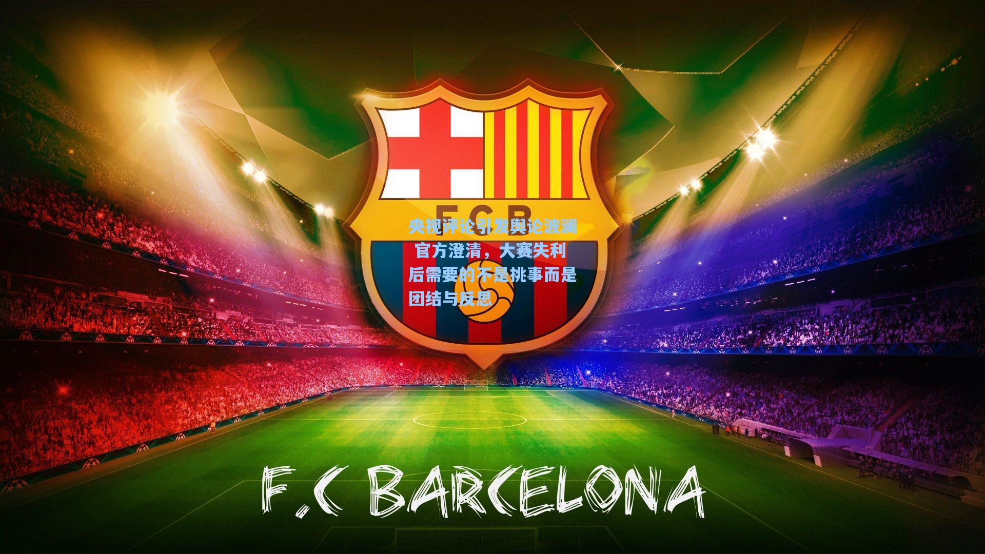 央视评论引发舆论波澜 官方澄清，大赛失利后需要的不是挑事而是团结与反思