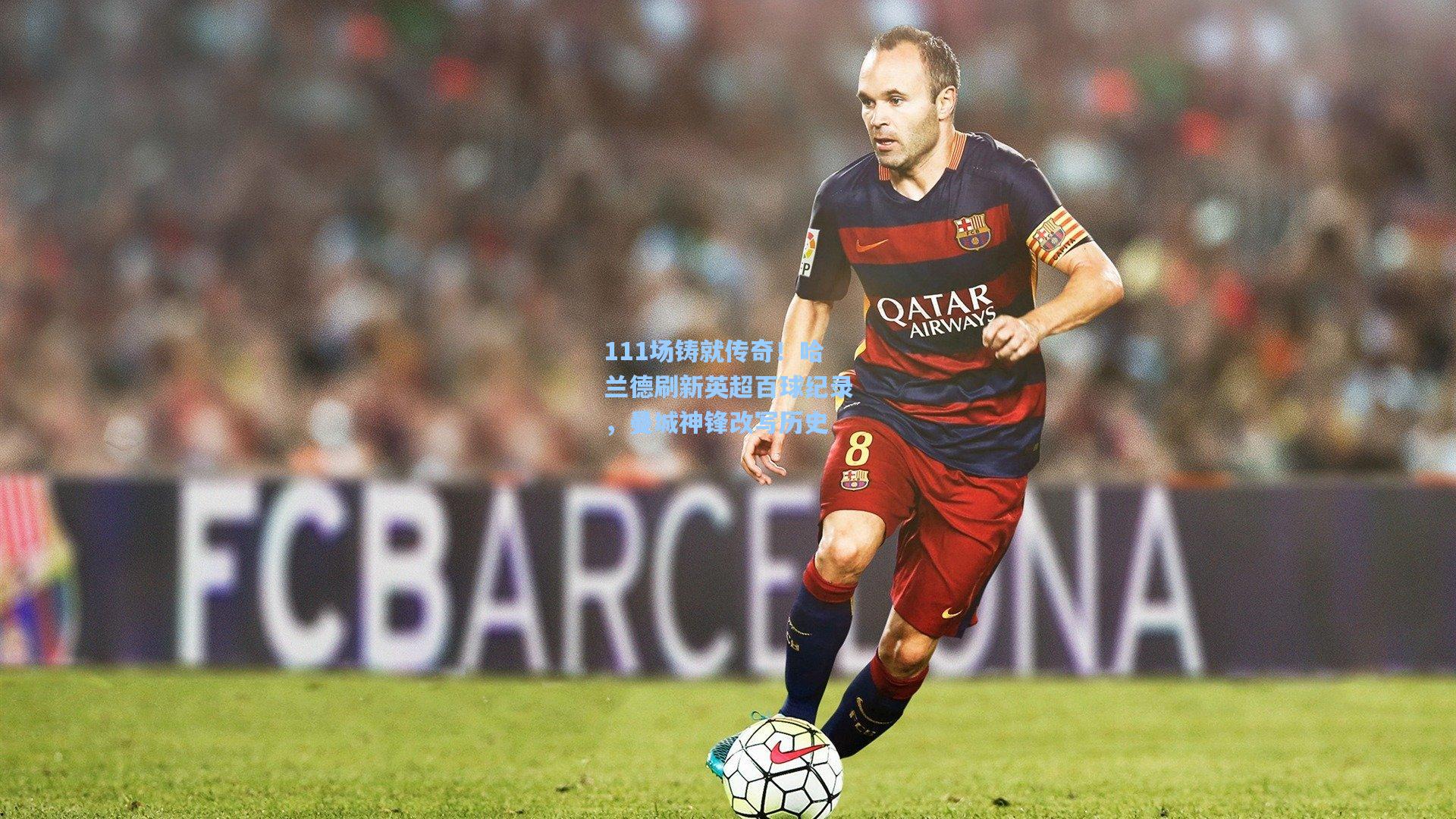 111场铸就传奇！哈兰德刷新英超百球纪录，曼城神锋改写历史